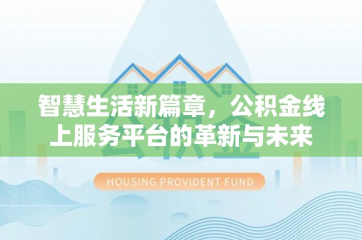 崇安智慧生活新篇章，公积金线上服务平台的革新与未来
