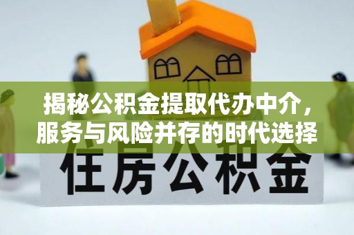 崇安揭秘公积金提取代办中介，服务与风险并存的时代选择