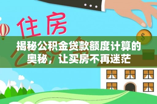 崇安揭秘公积金贷款额度计算的奥秘，让买房不再迷茫