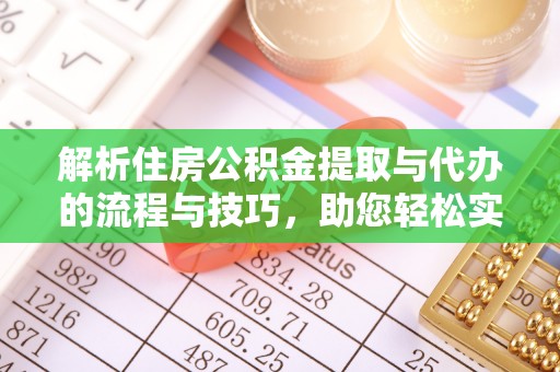 崇安解析住房公积金提取与代办的流程与技巧，助您轻松实现资金流动