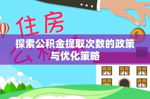 崇安探索公积金提取次数的政策与优化策略