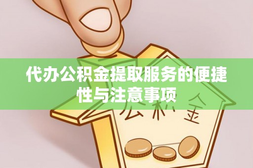 崇安代办公积金提取服务的便捷性与注意事项