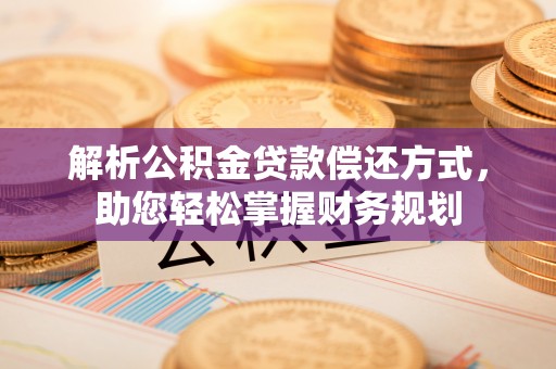 崇安解析公积金贷款偿还方式，助您轻松掌握财务规划