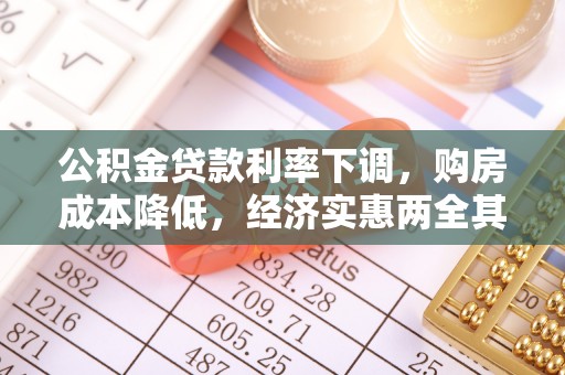 崇安公积金贷款利率下调，购房成本降低，经济实惠两全其美