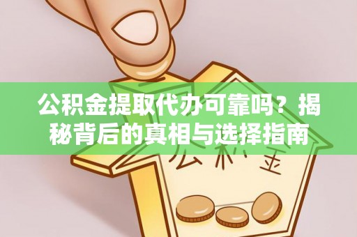 崇安公积金提取代办可靠吗？揭秘背后的真相与选择指南