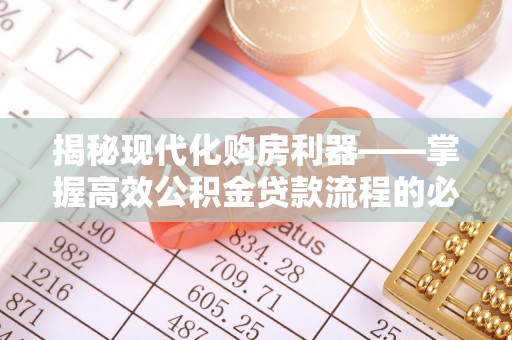 崇安揭秘现代化购房利器——掌握高效公积金贷款流程的必备指南