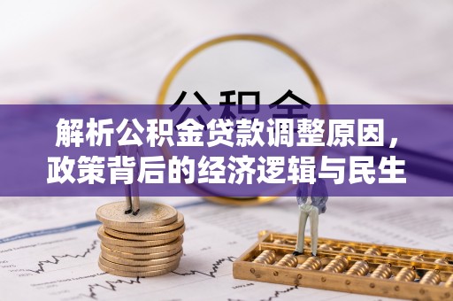 崇安解析公积金贷款调整原因，政策背后的经济逻辑与民生影响