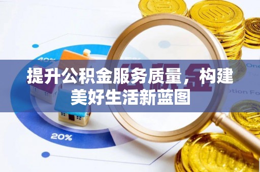 崇安提升公积金服务质量，构建美好生活新蓝图