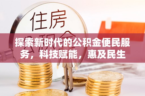 崇安探索新时代的公积金便民服务，科技赋能，惠及民生
