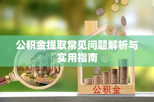 崇安公积金提取常见问题解析与实用指南