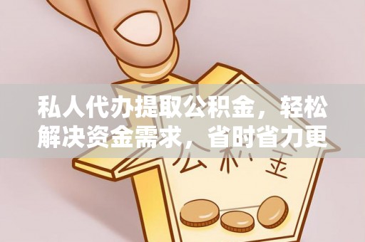 崇安私人代办提取公积金，轻松解决资金需求，省时省力更高效