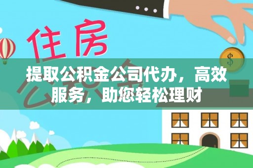 崇安提取公积金公司代办，高效服务，助您轻松理财