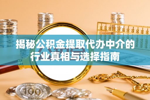 崇安揭秘公积金提取代办中介的行业真相与选择指南