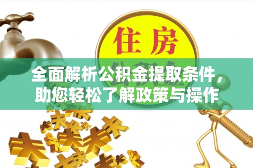 崇安全面解析公积金提取条件，助您轻松了解政策与操作