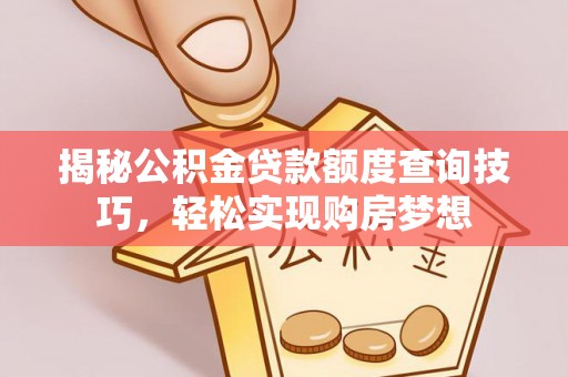 崇安揭秘公积金贷款额度查询技巧，轻松实现购房梦想