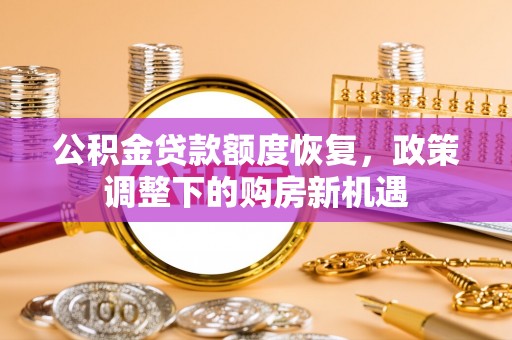 崇安公积金贷款额度恢复，政策调整下的购房新机遇