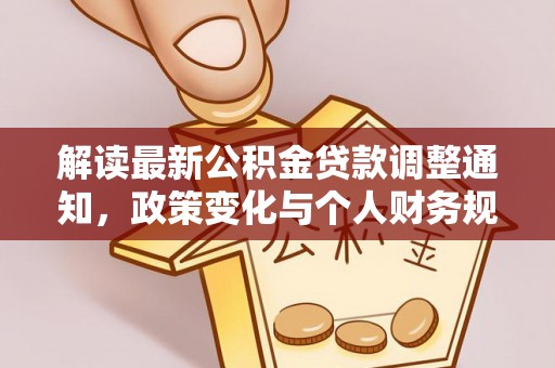 崇安解读最新公积金贷款调整通知，政策变化与个人财务规划的影响