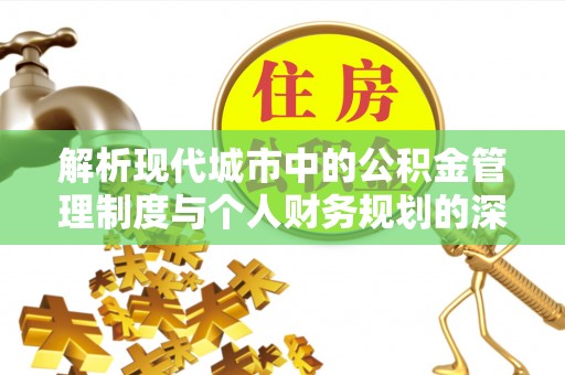 崇安解析现代城市中的公积金管理制度与个人财务规划的深度关联