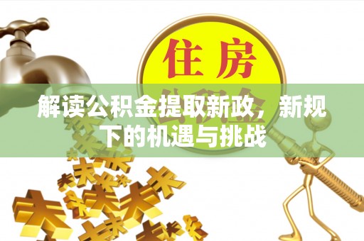 崇安解读公积金提取新政，新规下的机遇与挑战