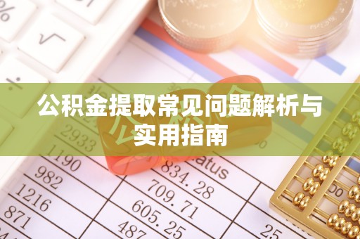 崇安公积金提取常见问题解析与实用指南