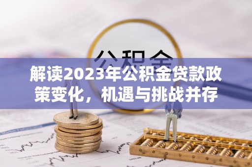崇安解读2023年公积金贷款政策变化，机遇与挑战并存