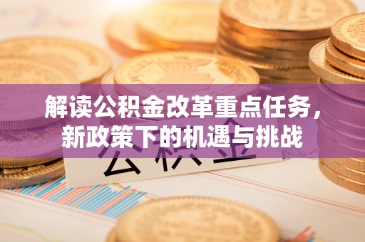 崇安解读公积金改革重点任务，新政策下的机遇与挑战