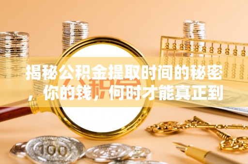 崇安揭秘公积金提取时间的秘密，你的钱，何时才能真正到手？
