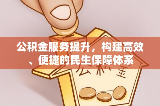 崇安公积金服务提升，构建高效、便捷的民生保障体系