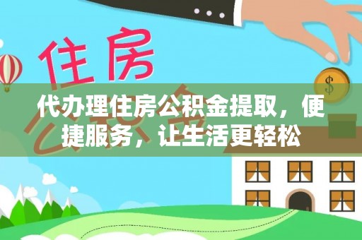 崇安代办理住房公积金提取，便捷服务，让生活更轻松