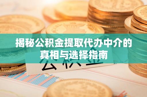 崇安揭秘公积金提取代办中介的真相与选择指南
