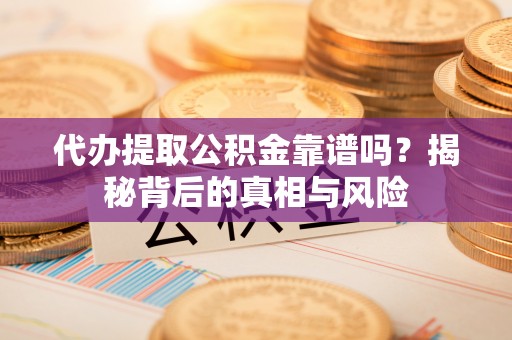 崇安代办提取公积金靠谱吗？揭秘背后的真相与风险