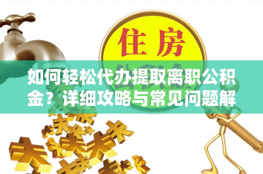 崇安如何轻松代办提取离职公积金？详细攻略与常见问题解析