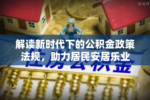崇安解读新时代下的公积金政策法规，助力居民安居乐业