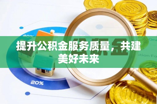 崇安提升公积金服务质量，共建美好未来