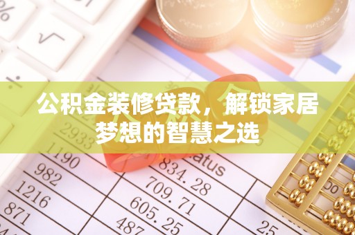 崇安公积金装修贷款，解锁家居梦想的智慧之选
