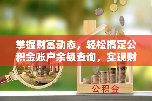 崇安掌握财富动态，轻松搞定公积金账户余额查询，实现财务自由第一步