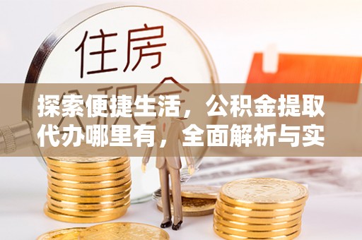 崇安探索便捷生活，公积金提取代办哪里有，全面解析与实用指南