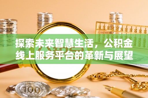 崇安探索未来智慧生活，公积金线上服务平台的革新与展望