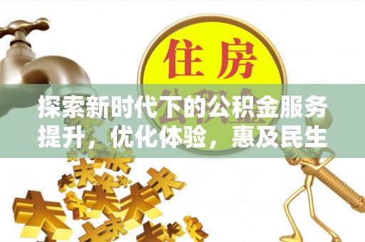 崇安探索新时代下的公积金服务提升，优化体验，惠及民生