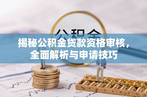 崇安揭秘公积金贷款资格审核，全面解析与申请技巧