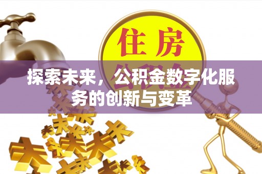 崇安探索未来，公积金数字化服务的创新与变革