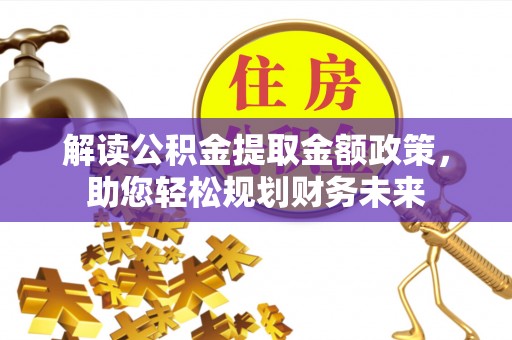 崇安解读公积金提取金额政策，助您轻松规划财务未来