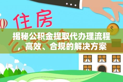 崇安揭秘公积金提取代办理流程，高效、合规的解决方案
