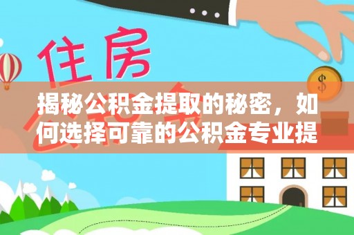 崇安揭秘公积金提取的秘密，如何选择可靠的公积金专业提取代办服务