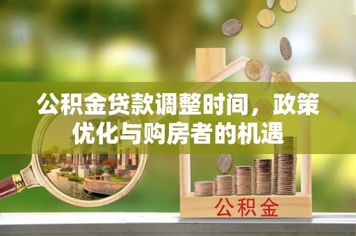 崇安公积金贷款调整时间，政策优化与购房者的机遇