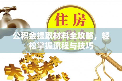 崇安公积金提取材料全攻略，轻松掌握流程与技巧