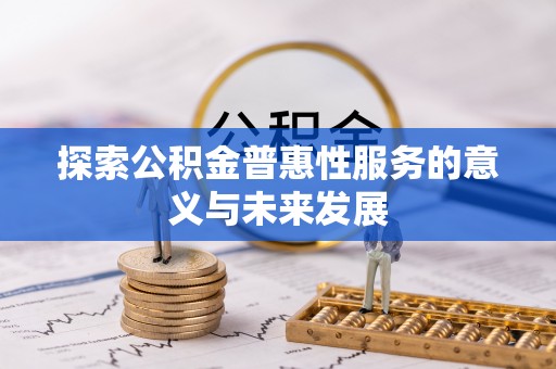 崇安探索公积金普惠性服务的意义与未来发展