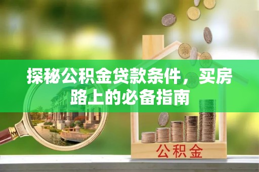 崇安探秘公积金贷款条件，买房路上的必备指南