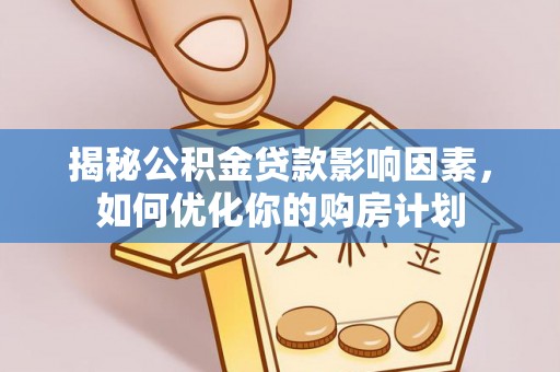 崇安揭秘公积金贷款影响因素，如何优化你的购房计划