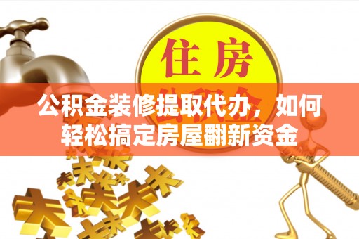 崇安公积金装修提取代办，如何轻松搞定房屋翻新资金